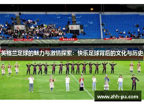 英格兰足球的魅力与激情探索：快乐足球背后的文化与历史