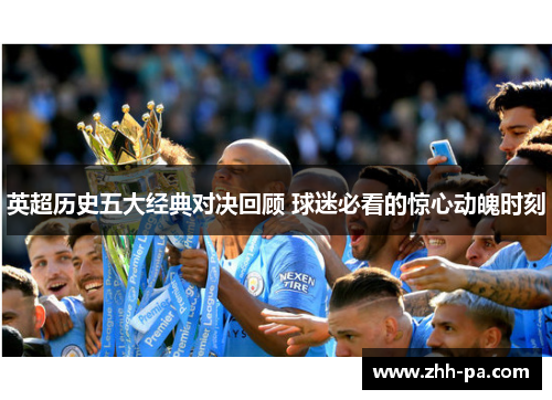 英超历史五大经典对决回顾 球迷必看的惊心动魄时刻
