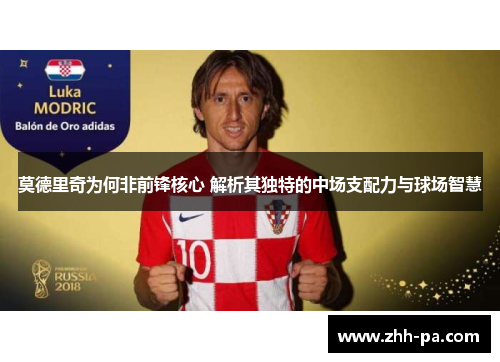 莫德里奇为何非前锋核心 解析其独特的中场支配力与球场智慧