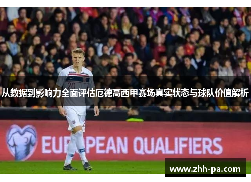 从数据到影响力全面评估厄德高西甲赛场真实状态与球队价值解析
