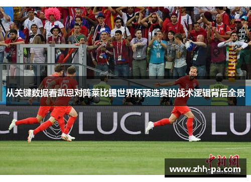 从关键数据看凯恩对阵莱比锡世界杯预选赛的战术逻辑背后全景 从关键数据看凯恩对阵莱比锡世界杯预选赛的战术逻辑背后全景