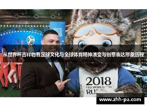 从世界杯吉祥物看足球文化与全球体育精神演变与创意表达形象历程 从世界杯吉祥物看足球文化与全球体育精神演变与创意表达形象历程