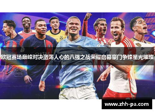 欧冠赛场巅峰对决激荡人心的八强之战荣耀启幕豪门争锋星光璀璨 欧冠赛场巅峰对决激荡人心的八强之战荣耀启幕豪门争锋星光璀璨
