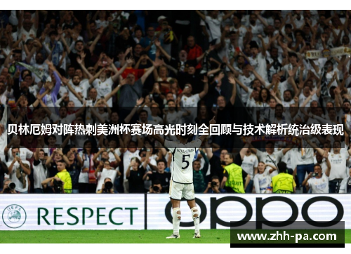 贝林厄姆对阵热刺美洲杯赛场高光时刻全回顾与技术解析统治级表现 贝林厄姆对阵热刺美洲杯赛场高光时刻全回顾与技术解析统治级表现