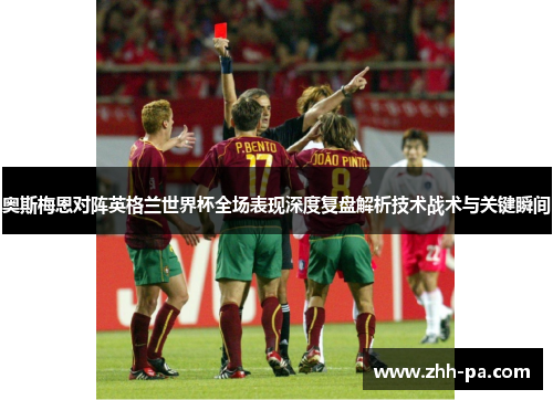 奥斯梅恩对阵英格兰世界杯全场表现深度复盘解析技术战术与关键瞬间