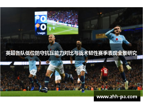 英超各队低位防守抗压能力对比与战术韧性赛季表现全景研究