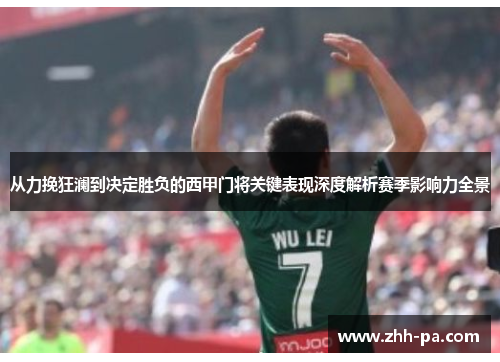从力挽狂澜到决定胜负的西甲门将关键表现深度解析赛季影响力全景