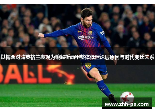 以梅西对阵英格兰表现为镜解析西甲整体低迷深层原因与时代变迁关系