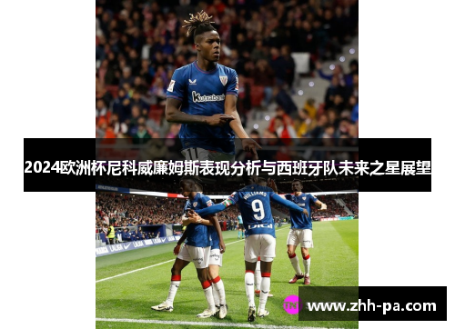 2024欧洲杯尼科威廉姆斯表现分析与西班牙队未来之星展望 2024欧洲杯尼科威廉姆斯表现分析与西班牙队未来之星展望