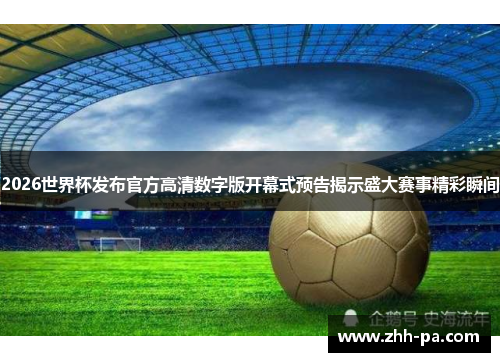 2026世界杯发布官方高清数字版开幕式预告揭示盛大赛事精彩瞬间