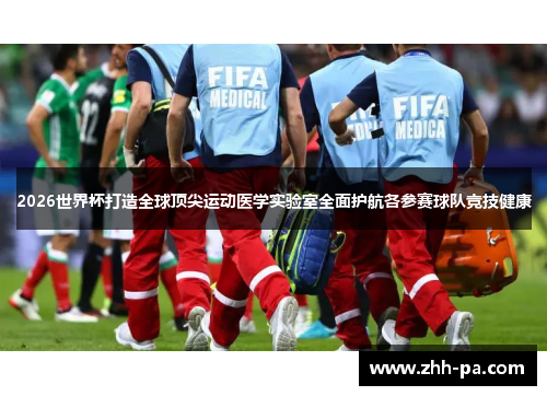 2026世界杯打造全球顶尖运动医学实验室全面护航各参赛球队竞技健康
