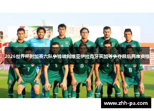 2026世界杯附加赛六队争锋玻利维亚伊拉克牙买加等争夺最后两席资格