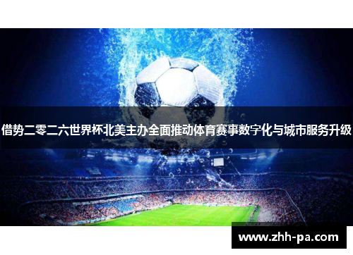 借势二零二六世界杯北美主办全面推动体育赛事数字化与城市服务升级