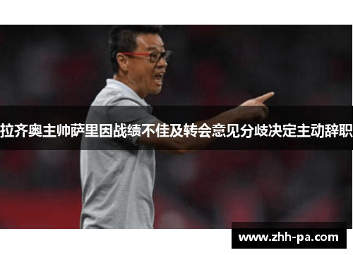 拉齐奥主帅萨里因战绩不佳及转会意见分歧决定主动辞职