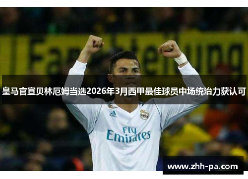 皇马官宣贝林厄姆当选2026年3月西甲最佳球员中场统治力获认可