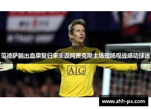范德萨脑出血康复归来重返阿贾克斯主场现场观战感动球迷