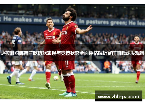 萨拉赫对阵荷兰欧协联表现与竞技状态全面评估解析赛前前瞻深度观察
