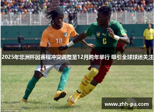 2025年非洲杯因赛程冲突调整至12月跨年举行 吸引全球球迷关注