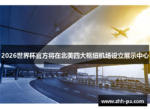 2026世界杯官方将在北美四大枢纽机场设立展示中心