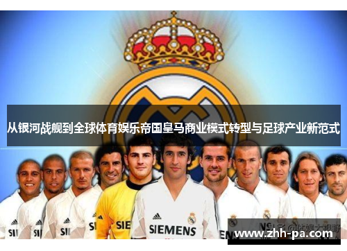 从银河战舰到全球体育娱乐帝国皇马商业模式转型与足球产业新范式