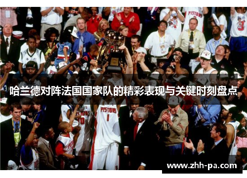 哈兰德对阵法国国家队的精彩表现与关键时刻盘点