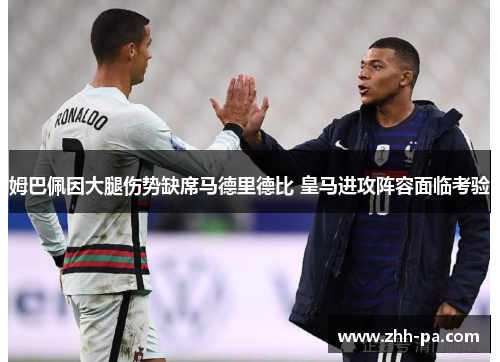 姆巴佩因大腿伤势缺席马德里德比 皇马进攻阵容面临考验