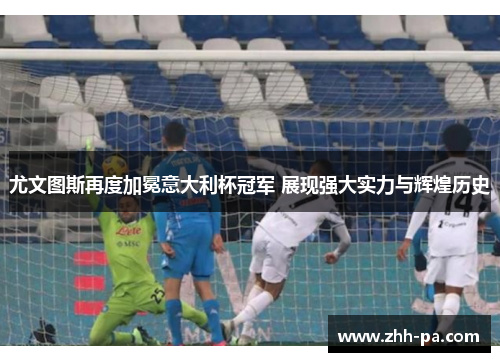 尤文图斯再度加冕意大利杯冠军 展现强大实力与辉煌历史