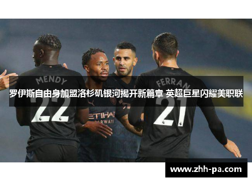 罗伊斯自由身加盟洛杉矶银河揭开新篇章 英超巨星闪耀美职联