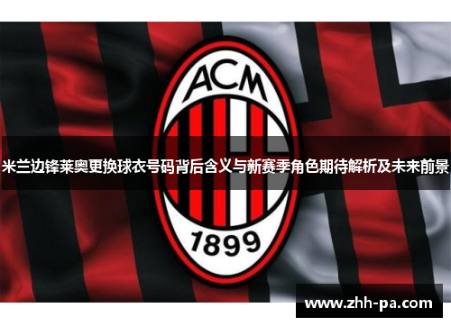 米兰边锋莱奥更换球衣号码背后含义与新赛季角色期待解析及未来前景