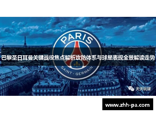 巴黎圣日耳曼关键战役焦点解析攻防体系与球星表现全景解读走势