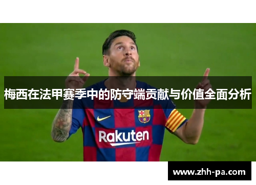 梅西在法甲赛季中的防守端贡献与价值全面分析