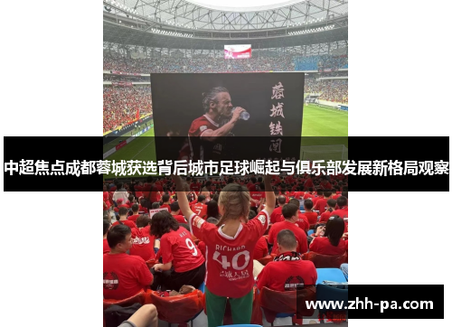 中超焦点成都蓉城获选背后城市足球崛起与俱乐部发展新格局观察 中超焦点成都蓉城获选背后城市足球崛起与俱乐部发展新格局观察