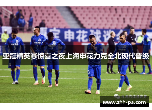 亚冠精英赛惊喜之夜上海申花力克全北现代晋级 亚冠精英赛惊喜之夜上海申花力克全北现代晋级