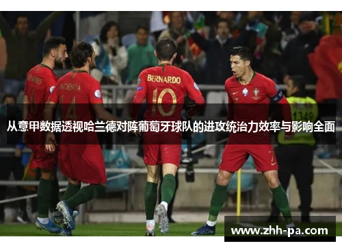 从意甲数据透视哈兰德对阵葡萄牙球队的进攻统治力效率与影响全面 从意甲数据透视哈兰德对阵葡萄牙球队的进攻统治力效率与影响全面