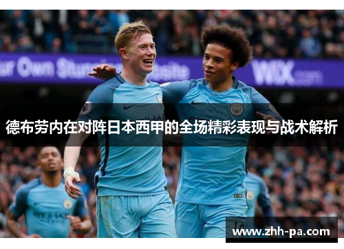 德布劳内在对阵日本西甲的全场精彩表现与战术解析 德布劳内在对阵日本西甲的全场精彩表现与战术解析