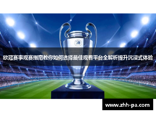 欧冠赛事观赛指南教你如何选择最佳观看平台全解析提升沉浸式体验 欧冠赛事观赛指南教你如何选择最佳观看平台全解析提升沉浸式体验