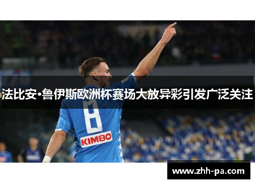 法比安·鲁伊斯欧洲杯赛场大放异彩引发广泛关注 法比安·鲁伊斯欧洲杯赛场大放异彩引发广泛关注
